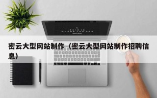 中国香港密云大型网站制作（密云大型网站制作招聘信息）